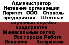 Администратор › Название организации ­ Паритет, ООО › Отрасль предприятия ­ Штатные охранные службы предприятий › Минимальный оклад ­ 30 000 - Все города Работа » Вакансии   . Калужская обл.,Калуга г.